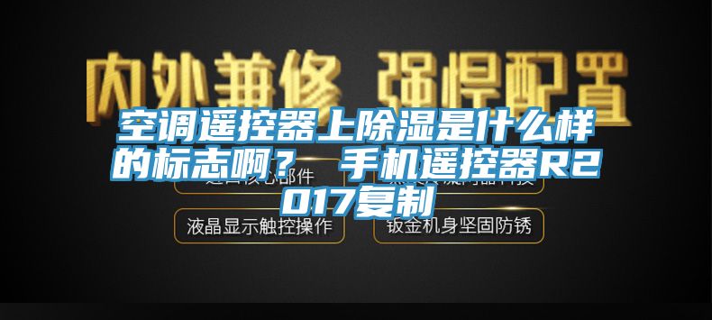 空調(diào)遙控器上除濕是什么樣的標(biāo)志?。?手機(jī)遙控器R2017復(fù)制