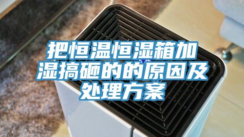 把恒溫恒濕箱加濕搞砸的的原因及處理方案