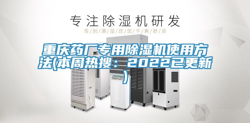 重慶藥廠專用除濕機使用方法(本周熱搜：2022已更新)