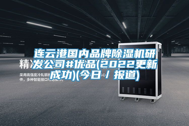 連云港國內(nèi)品牌除濕機研發(fā)公司#優(yōu)品(2022更新成功)(今日／報道)