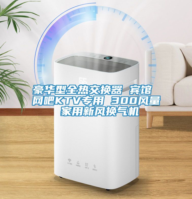 豪華型全熱交換器 賓館 網吧KTV專用 300風量 家用新風換氣機