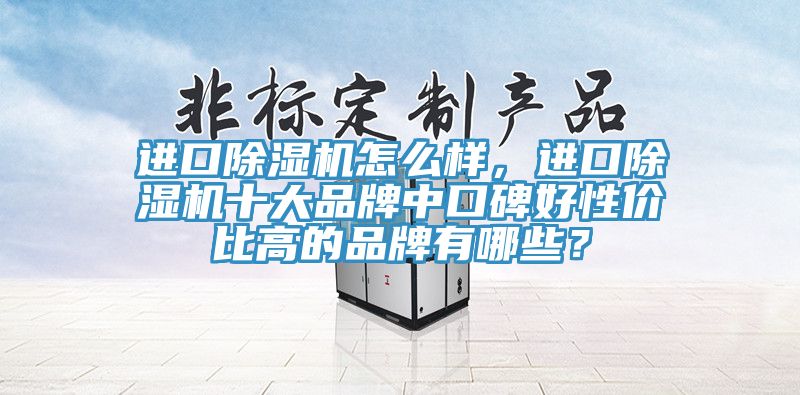 進口除濕機怎么樣，進口除濕機十大品牌中口碑好性價比高的品牌有哪些？