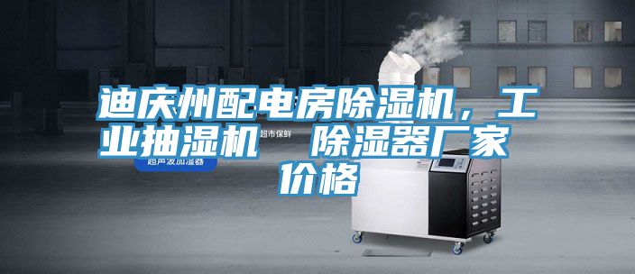 迪慶州配電房除濕機，工業(yè)抽濕機  除濕器廠家 價格