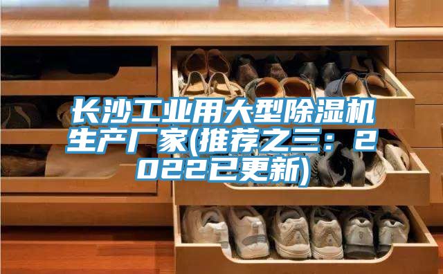 長沙工業(yè)用大型除濕機生產(chǎn)廠家(推薦之三：2022已更新)