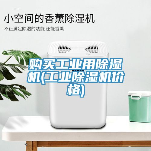 購(gòu)買(mǎi)工業(yè)用除濕機(jī)(工業(yè)除濕機(jī)價(jià)格)