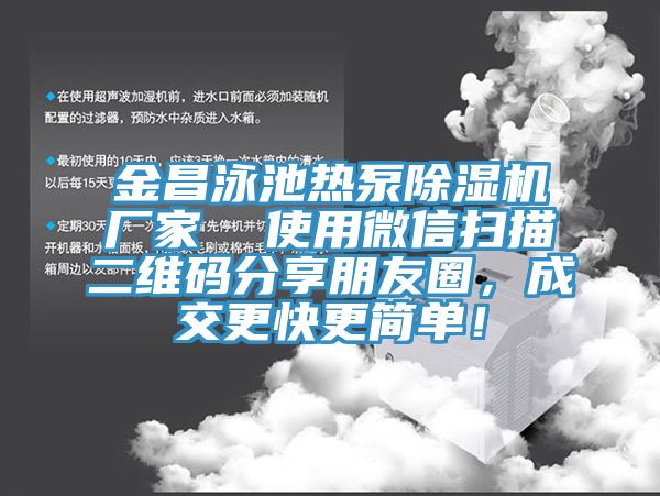 金昌泳池?zé)岜贸凉駲C廠家  使用微信掃描二維碼分享朋友圈，成交更快更簡單！