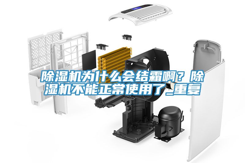 除濕機為什么會結(jié)霜啊？除濕機不能正常使用了_重復(fù)