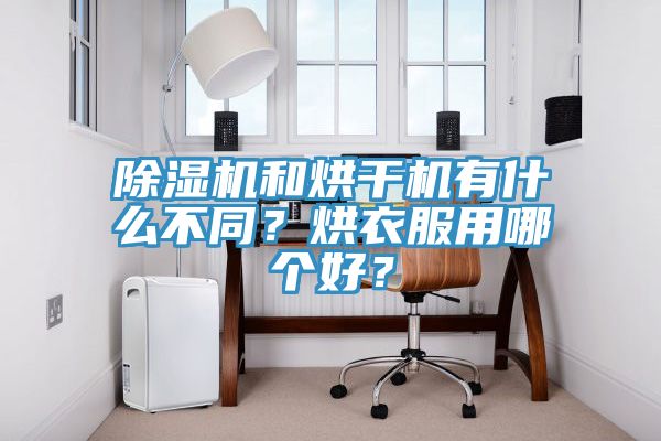 除濕機和烘干機有什么不同？烘衣服用哪個好？