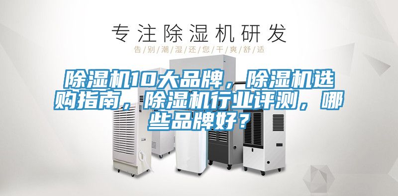 除濕機10大品牌，除濕機選購指南，除濕機行業(yè)評測，哪些品牌好？