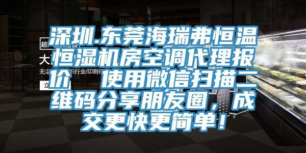 深圳.東莞海瑞弗恒溫恒濕機房空調(diào)代理報價  使用微信掃描二維碼分享朋友圈，成交更快更簡單！