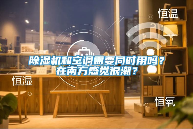 除濕機和空調需要同時用嗎？在南方感覺很潮？