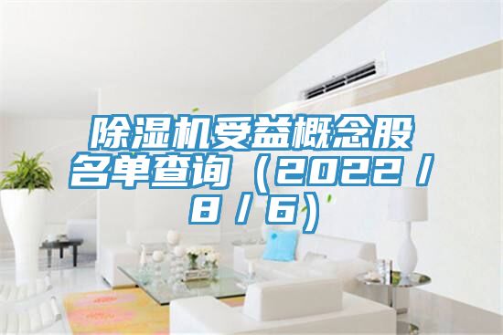 除濕機(jī)受益概念股名單查詢（2022／8／6）