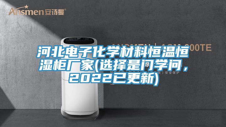 河北電子化學(xué)材料恒溫恒濕柜廠家(選擇是門學(xué)問，2022已更新)