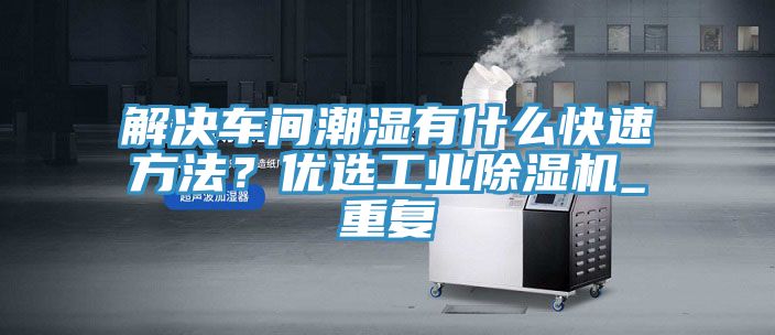 解決車間潮濕有什么快速方法？優(yōu)選工業(yè)除濕機_重復