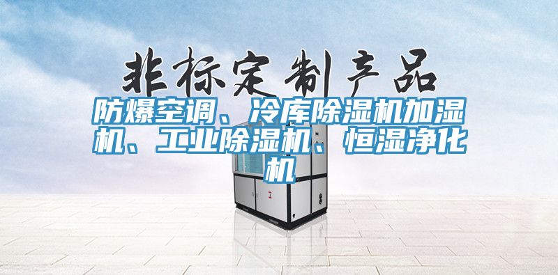 防爆空調(diào)、冷庫除濕機加濕機、工業(yè)除濕機、恒濕凈化機