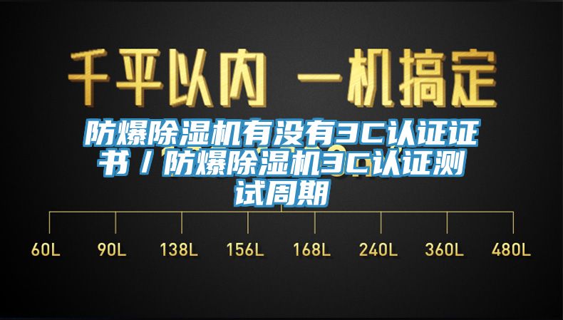 防爆除濕機(jī)有沒有3C認(rèn)證證書／防爆除濕機(jī)3C認(rèn)證測試周期