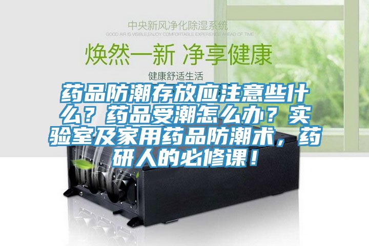 藥品防潮存放應注意些什么？藥品受潮怎么辦？實驗室及家用藥品防潮術(shù)，藥研人的必修課！