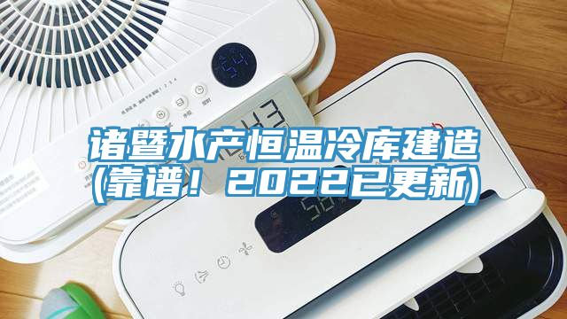 諸暨水產(chǎn)恒溫冷庫建造(靠譜！2022已更新)