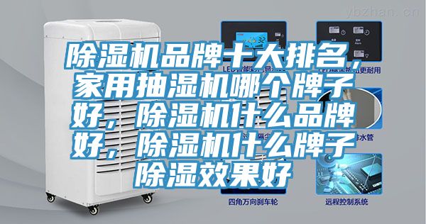 除濕機品牌十大排名，家用抽濕機哪個牌子好，除濕機什么品牌好，除濕機什么牌子除濕效果好