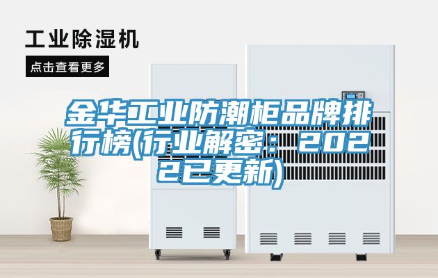 金華工業(yè)防潮柜品牌排行榜(行業(yè)解密：2022已更新)