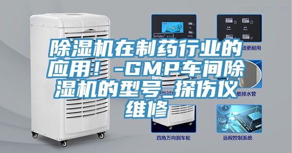 除濕機(jī)在制藥行業(yè)的應(yīng)用！-GMP車間除濕機(jī)的型號(hào)_探傷儀維修