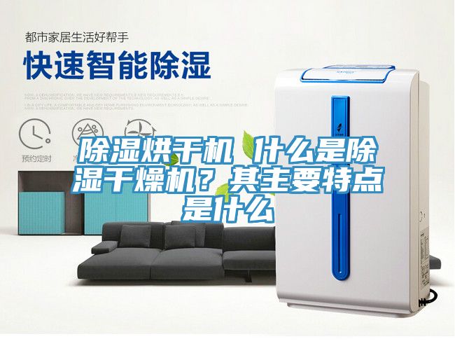 除濕烘干機 什么是除濕干燥機？其主要特點是什么