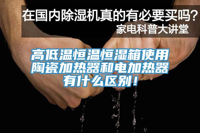 高低溫恒溫恒濕箱使用陶瓷加熱器和電加熱器有什么區(qū)別！