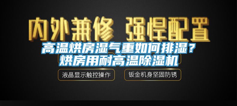 高溫烘房濕氣重如何排濕？烘房用耐高溫除濕機(jī)