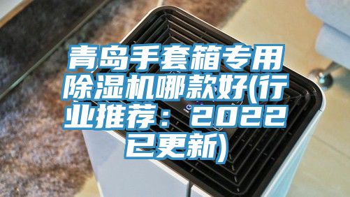 青島手套箱專用除濕機哪款好(行業(yè)推薦：2022已更新)