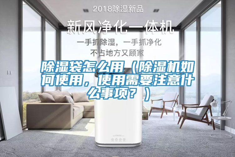 除濕袋怎么用（除濕機如何使用，使用需要注意什么事項？）